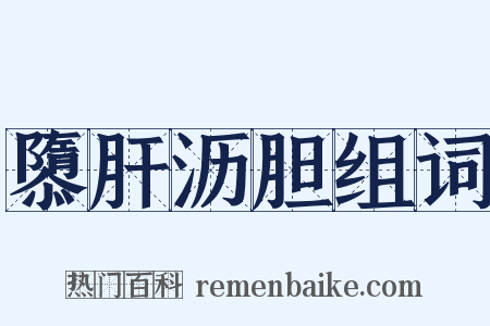 隳肝沥胆组词是什么意思的图片